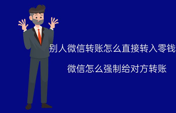 别人微信转账怎么直接转入零钱通 微信怎么强制给对方转账？